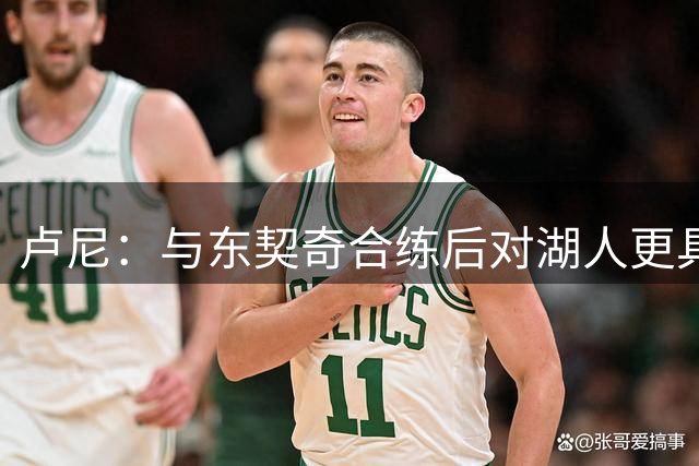 卢尼：与东契奇合练后对湖人更具信心