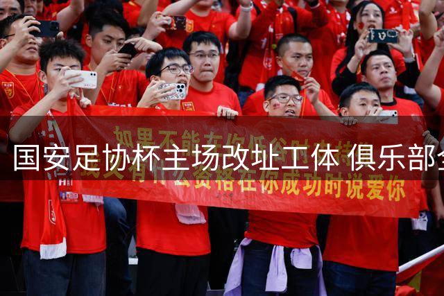 国安足协杯主场改址工体 俱乐部全额负担赛事开支