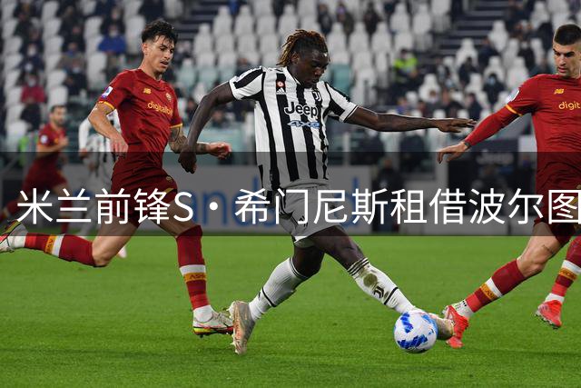 米兰前锋S·希门尼斯租借波尔图，买断条款价值1800万欧元